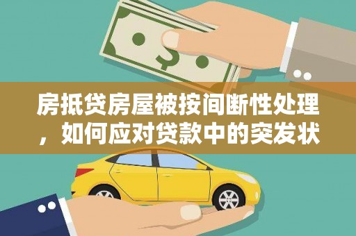 龙陵房抵贷房屋被按间断性处理，如何应对贷款中的突发状况？