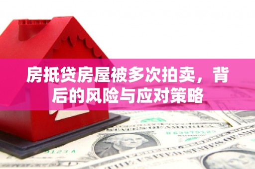 石林房抵贷房屋被多次拍卖，背后的风险与应对策略
