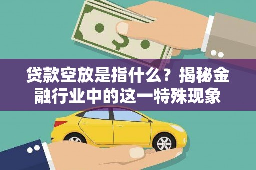 龙陵贷款空放是指什么？揭秘金融行业中的这一特殊现象