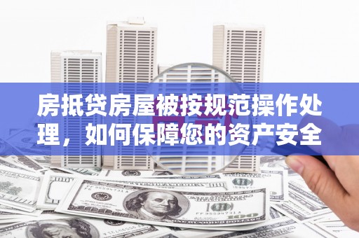 永城房抵贷房屋被按规范操作处理，如何保障您的资产安全？