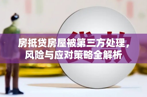 腾冲房抵贷房屋被第三方处理，风险与应对策略全解析
