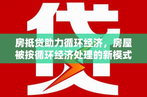 沐川房抵贷助力循环经济，房屋被按循环经济处理的新模式