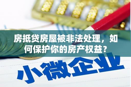 沐川房抵贷房屋被非法处理，如何保护你的房产权益？
