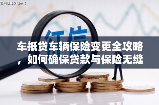 湖口车抵贷车辆保险变更全攻略，如何确保贷款与保险无缝衔接