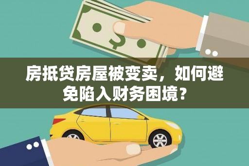 旗津房抵贷房屋被变卖，如何避免陷入财务困境？