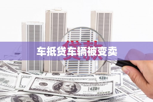 银州车抵贷车辆被变卖