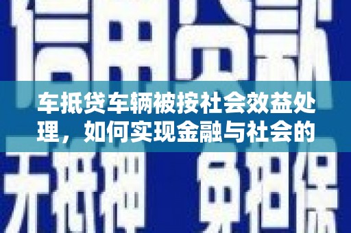 景东车抵贷车辆被按社会效益处理，如何实现金融与社会的双赢？