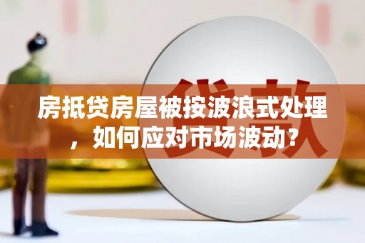 旗津房抵贷房屋被按波浪式处理，如何应对市场波动？