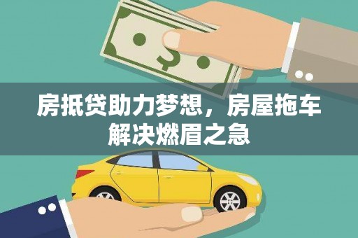 龙潭房抵贷助力梦想，房屋拖车解决燃眉之急