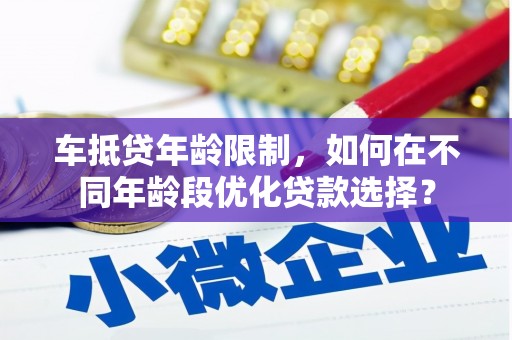 禹会车抵贷年龄限制，如何在不同年龄段优化贷款选择？