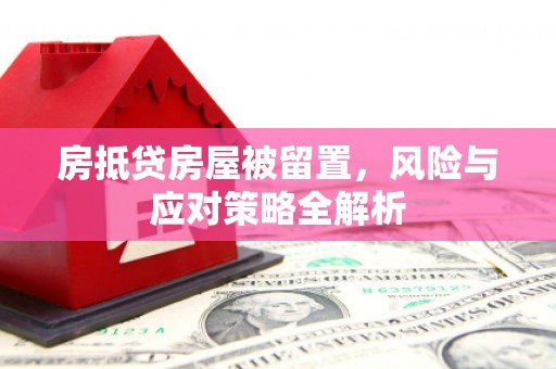 旗津房抵贷房屋被留置，风险与应对策略全解析
