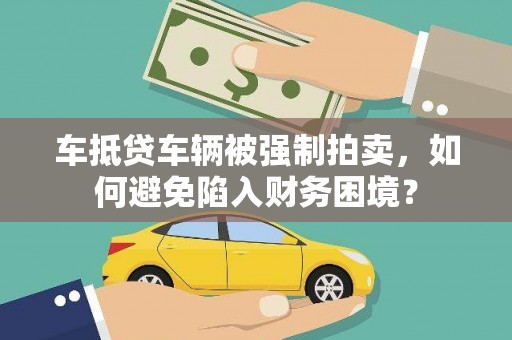 南召车抵贷车辆被强制拍卖，如何避免陷入财务困境？