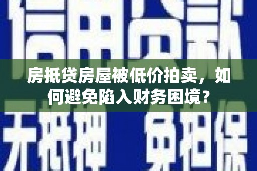 吴兴房抵贷房屋被低价拍卖，如何避免陷入财务困境？