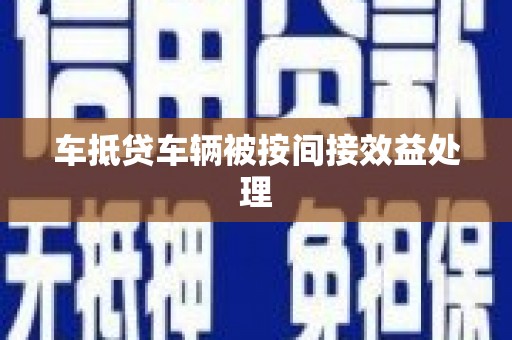 正蓝旗车抵贷车辆被按间接效益处理