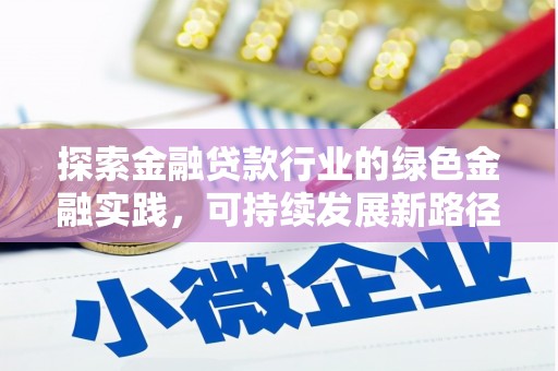碑林探索金融贷款行业的绿色金融实践，可持续发展新路径