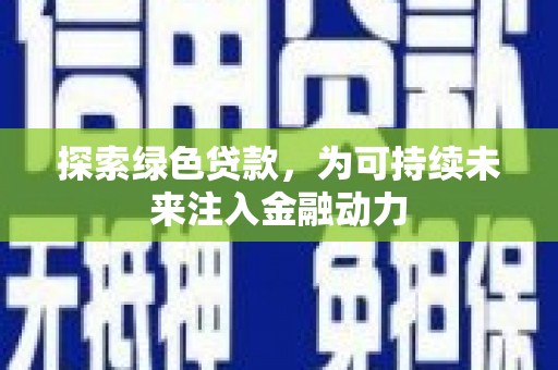 岳西探索绿色贷款，为可持续未来注入金融动力