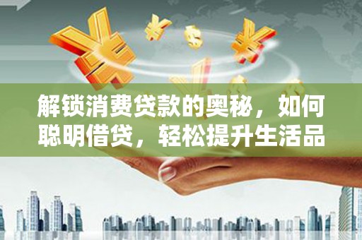 碑林解锁消费贷款的奥秘，如何聪明借贷，轻松提升生活品质
