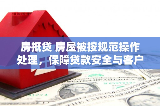 碑林房抵贷 房屋被按规范操作处理，保障贷款安全与客户权益