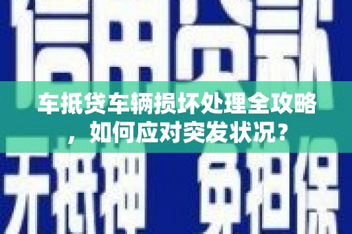 沐川车抵贷车辆损坏处理全攻略，如何应对突发状况？