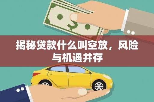 汕尾揭秘贷款什么叫空放，风险与机遇并存