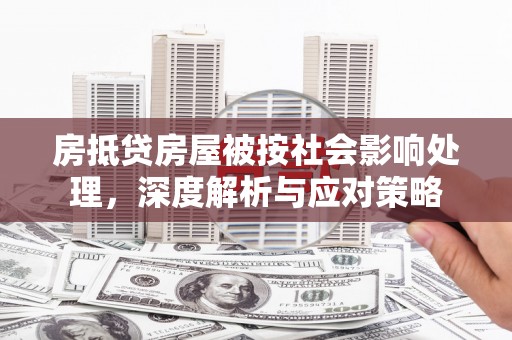 罗江房抵贷房屋被按社会影响处理，深度解析与应对策略
