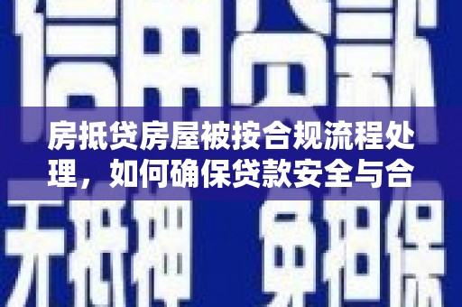 麒麟房抵贷房屋被按合规流程处理，如何确保贷款安全与合规？