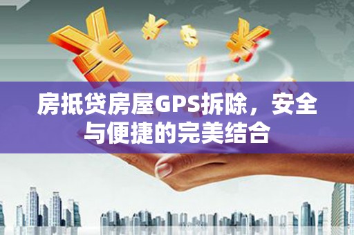 麒麟房抵贷房屋GPS拆除，安全与便捷的完美结合