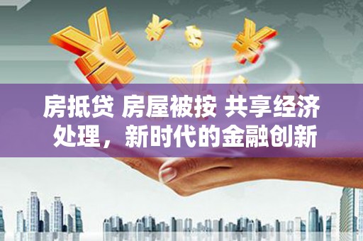 琅琊房抵贷 房屋被按 共享经济 处理，新时代的金融创新与风险