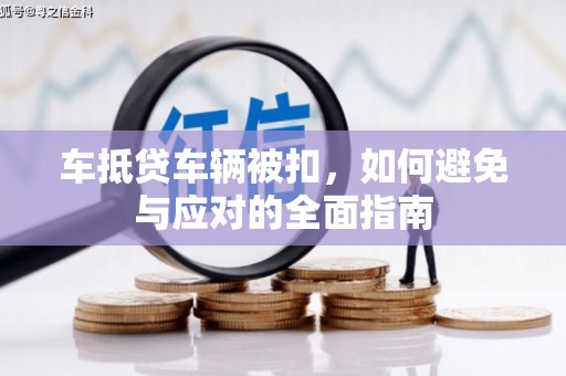 鞍山车抵贷车辆被扣，如何避免与应对的全面指南
