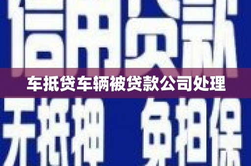 鞍山车抵贷车辆被贷款公司处理
