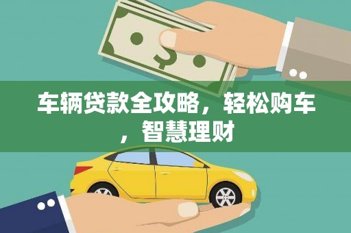 保定车辆贷款全攻略，轻松购车，智慧理财
