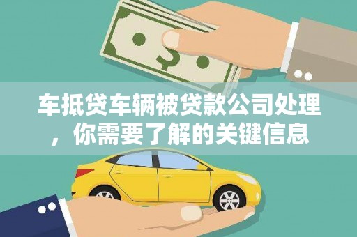 鞍山车抵贷车辆被贷款公司处理，你需要了解的关键信息