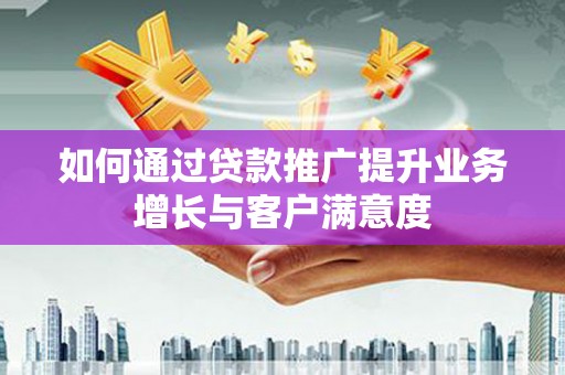 正蓝旗如何通过贷款推广提升业务增长与客户满意度