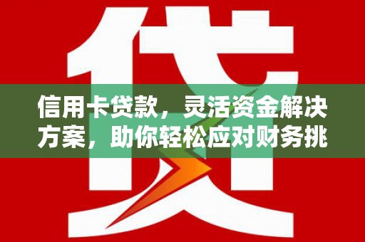 正蓝旗信用卡贷款，灵活资金解决方案，助你轻松应对财务挑战