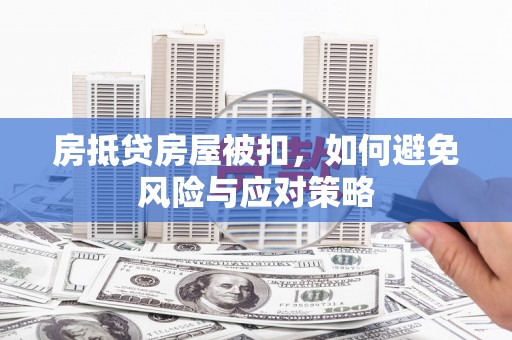 道县房抵贷房屋被扣，如何避免风险与应对策略
