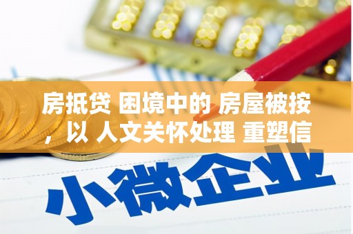 湖滨房抵贷 困境中的 房屋被按，以 人文关怀处理 重塑信任