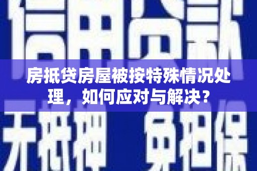 正蓝旗房抵贷房屋被按特殊情况处理，如何应对与解决？