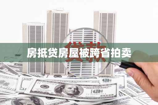 巩义房抵贷房屋被跨省拍卖