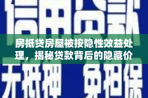 淅川房抵贷房屋被按隐性效益处理，揭秘贷款背后的隐藏价值