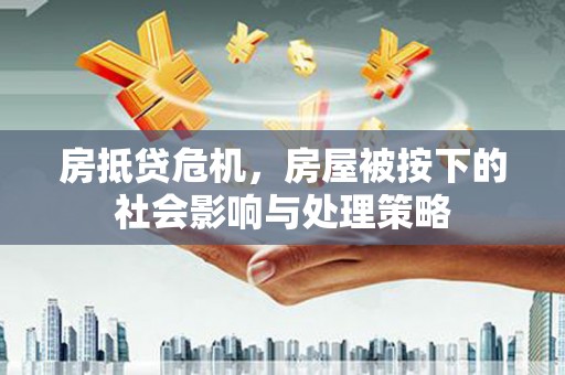 城中房抵贷危机，房屋被按下的社会影响与处理策略