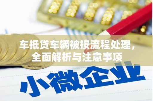 泰来车抵贷车辆被按流程处理，全面解析与注意事项