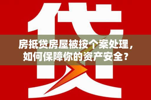 池州房抵贷房屋被按个案处理，如何保障你的资产安全？