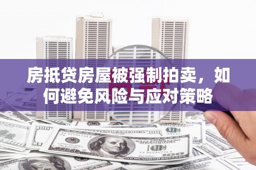 民众房抵贷房屋被强制拍卖，如何避免风险与应对策略
