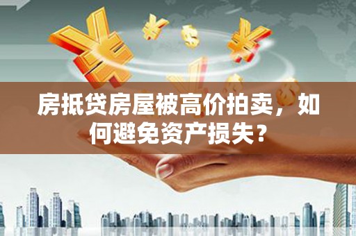 孟连房抵贷房屋被高价拍卖，如何避免资产损失？