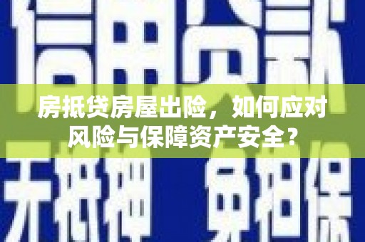 民众房抵贷房屋出险，如何应对风险与保障资产安全？
