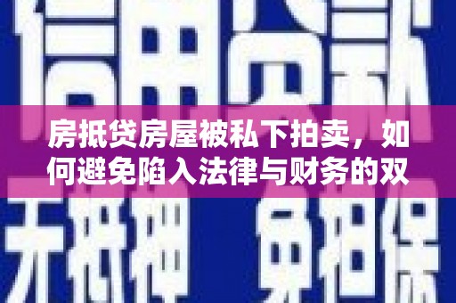 屏南房抵贷房屋被私下拍卖，如何避免陷入法律与财务的双重困境？