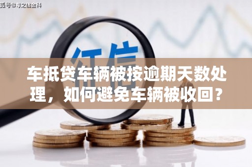 土城车抵贷车辆被按逾期天数处理，如何避免车辆被收回？