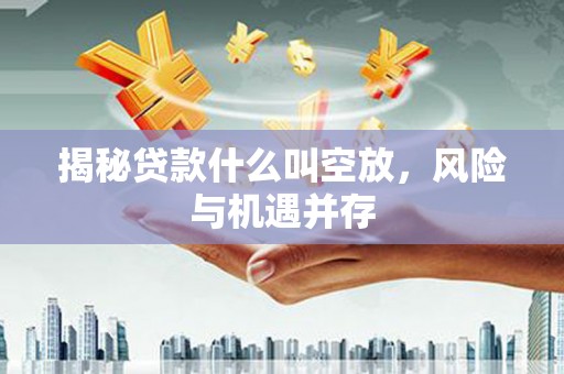 万峦揭秘贷款什么叫空放，风险与机遇并存