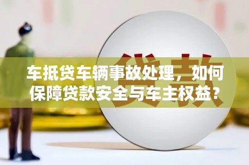 万峦车抵贷车辆事故处理，如何保障贷款安全与车主权益？