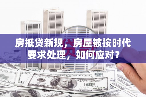 万峦房抵贷新规，房屋被按时代要求处理，如何应对？